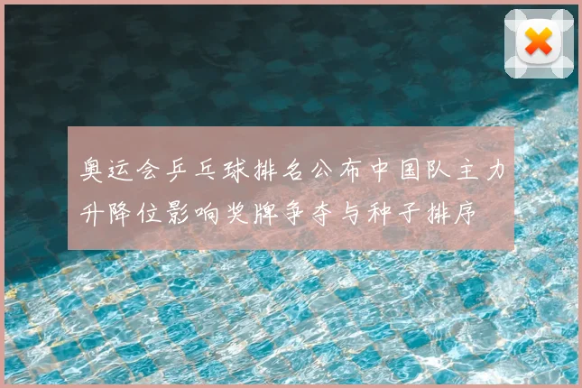 奥运会乒乓球排名公布中国队主力升降位影响奖牌争夺与种子排序