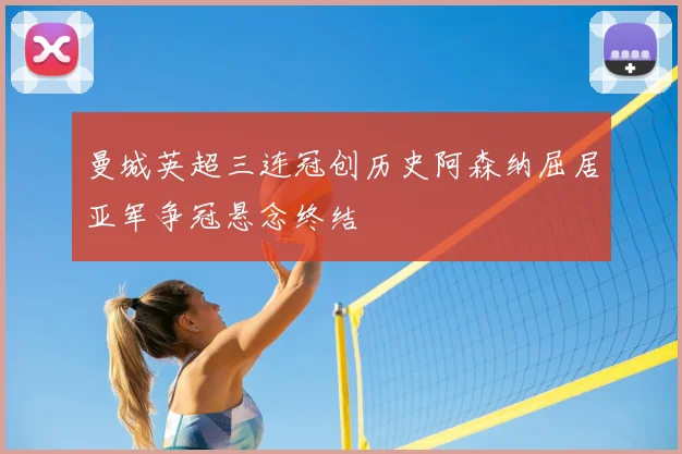 曼城英超三连冠创历史阿森纳屈居亚军争冠悬念终结