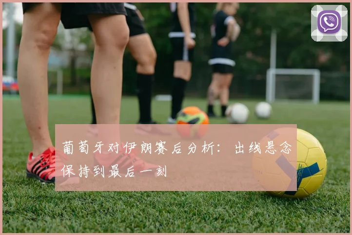 葡萄牙对伊朗赛后分析：出线悬念保持到最后一刻