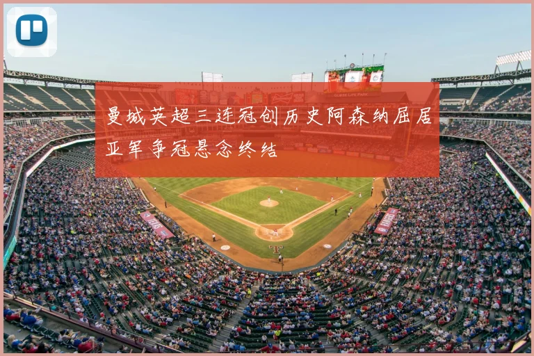 曼城英超三连冠创历史阿森纳屈居亚军争冠悬念终结