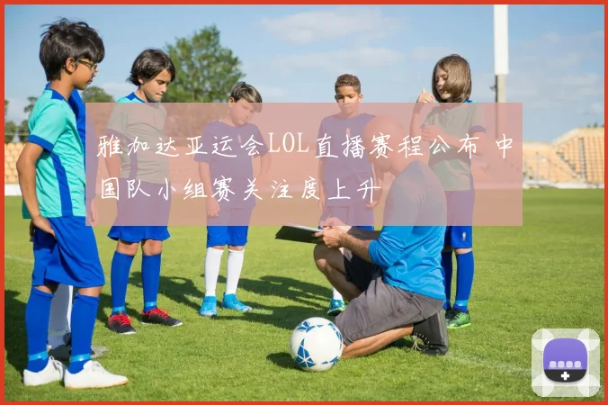 雅加达亚运会LOL直播赛程公布 中国队小组赛关注度上升