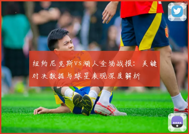 纽约尼克斯vs湖人全场战报：关键对决数据与球星表现深度解析